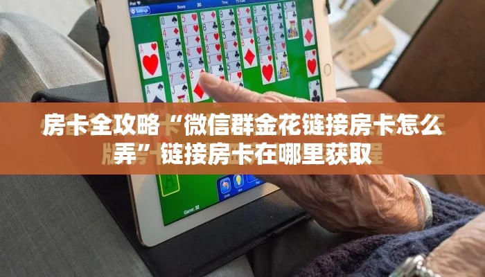 房卡全攻略“微信群金花链接房卡怎么弄”链接房卡在哪里获取