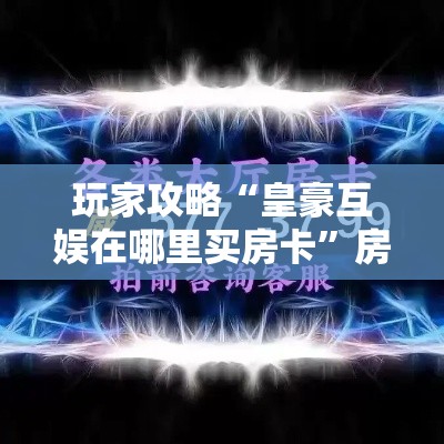 玩家攻略“皇豪互娱在哪里买房卡	”房卡获取方式