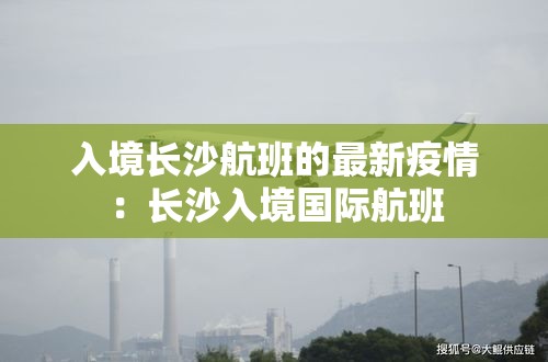 入境长沙航班的最新疫情：长沙入境国际航班