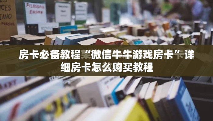 房卡必备教程“微信牛牛游戏房卡	”详细房卡怎么购买教程