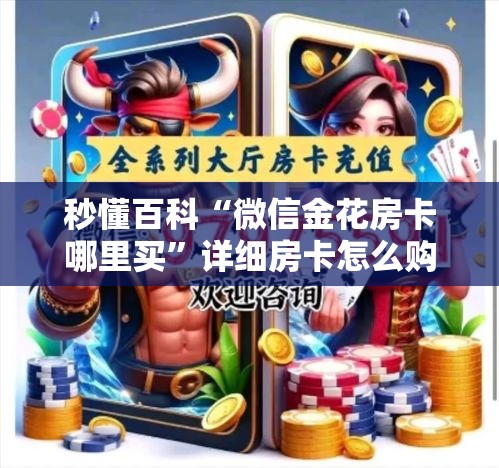 秒懂百科“微信金花房卡哪里买”详细房卡怎么购买教程