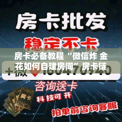 房卡必备教程“微信炸 金花如何自建房间”房卡链接获取