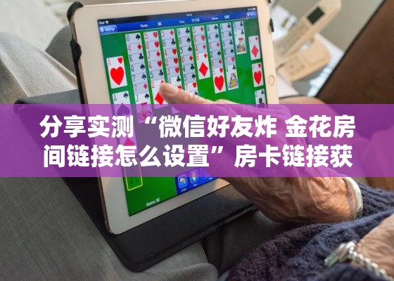 分享实测“微信好友炸 金花房间链接怎么设置	”房卡链接获取