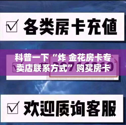 科普一下“炸 金花房卡专卖店联系方式	”购买房卡介绍