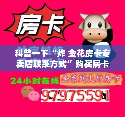 科普一下“炸 金花房卡专卖店联系方式	”购买房卡介绍