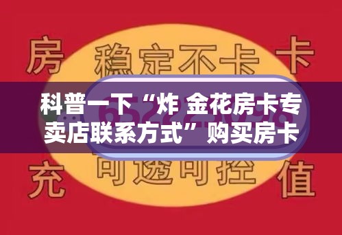 科普一下“炸 金花房卡专卖店联系方式	”购买房卡介绍