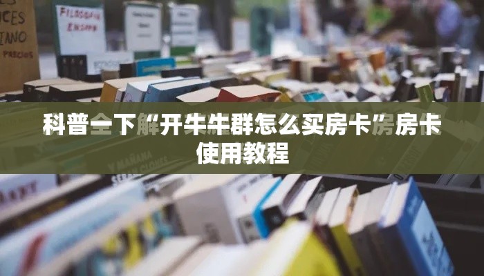 科普一下“开牛牛群怎么买房卡	”房卡使用教程