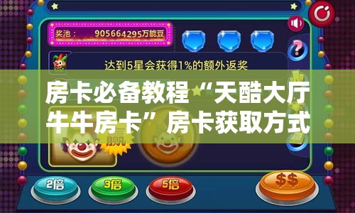 房卡必备教程“天酷大厅牛牛房卡	”房卡获取方式