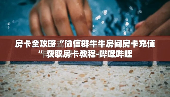 房卡全攻略“微信群牛牛房间房卡充值”获取房卡教程-哔哩哔哩
