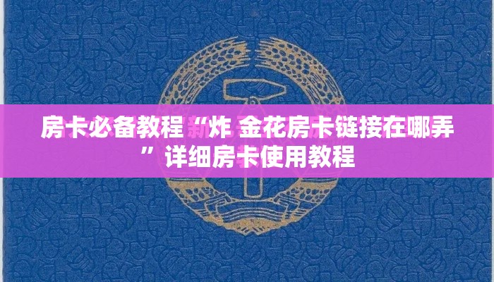 房卡必备教程“炸 金花房卡链接在哪弄”详细房卡使用教程