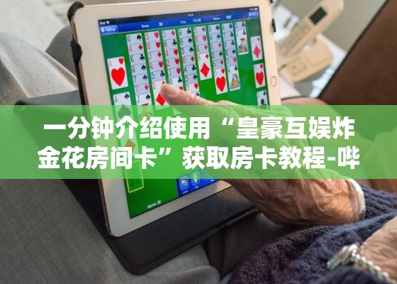 一分钟介绍使用“皇豪互娱炸金花房间卡”获取房卡教程-哔哩哔哩