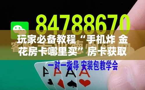 玩家必备教程“手机炸 金花房卡哪里买	”房卡获取方式