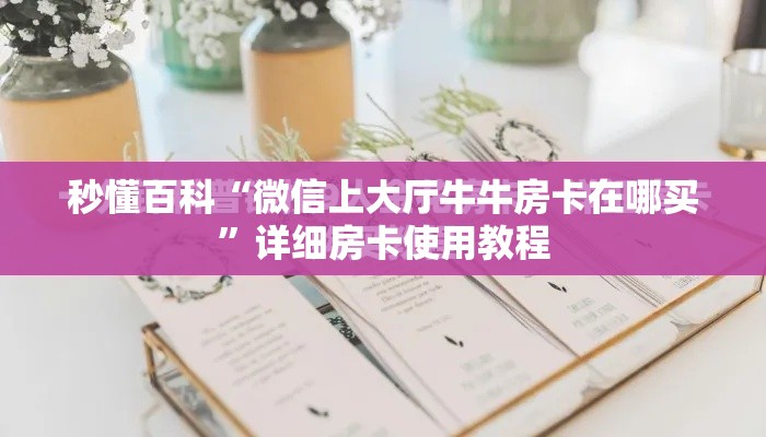 秒懂百科“微信上大厅牛牛房卡在哪买”详细房卡使用教程
