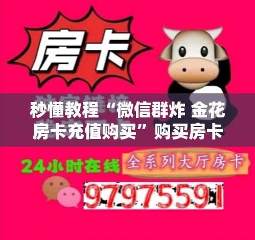 秒懂教程“微信群炸 金花房卡充值购买	”购买房卡介绍
