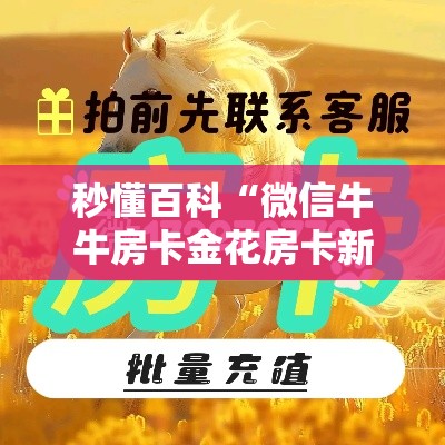 秒懂百科“微信牛牛房卡金花房卡新道游房卡	”房卡详细充值