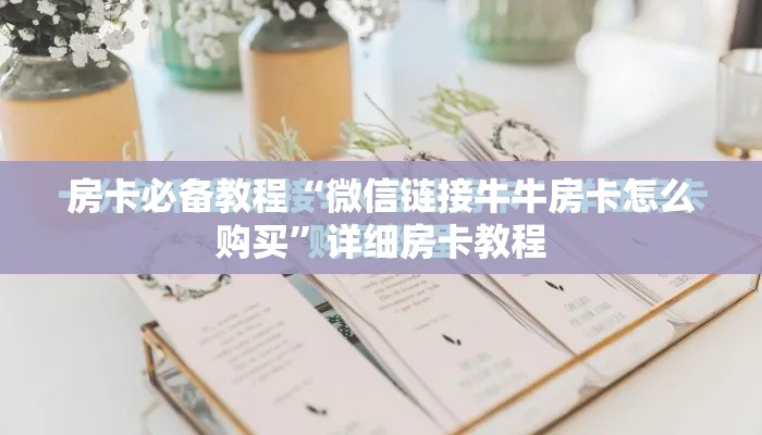 房卡必备教程“微信链接牛牛房卡怎么购买”详细房卡教程