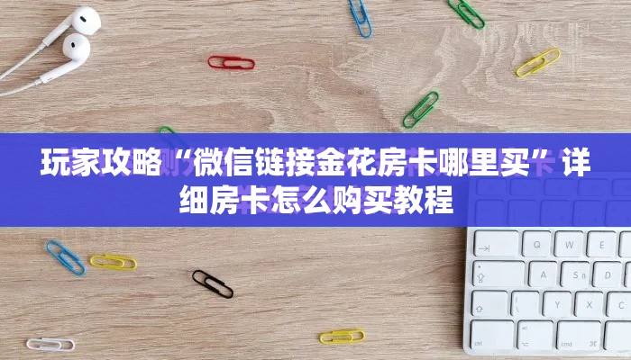 玩家攻略“微信链接金花房卡哪里买	”详细房卡怎么购买教程
