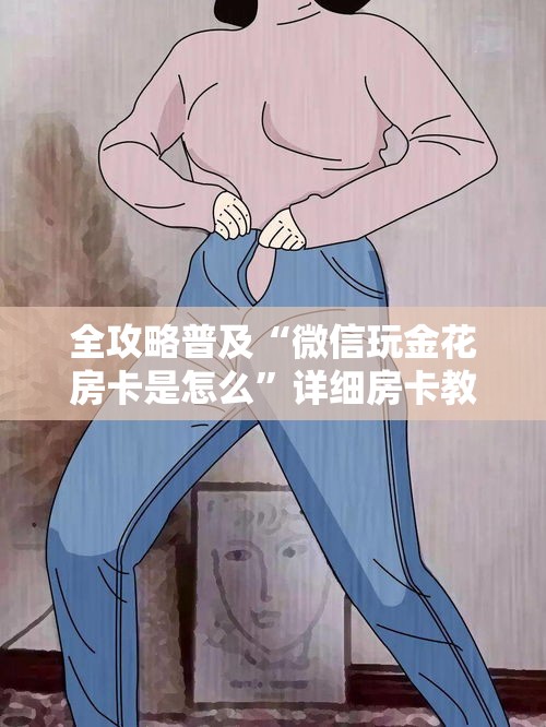 全攻略普及“微信玩金花房卡是怎么	”详细房卡教程