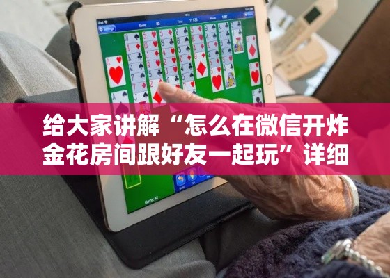 给大家讲解“怎么在微信开炸金花房间跟好友一起玩	”详细房卡教程