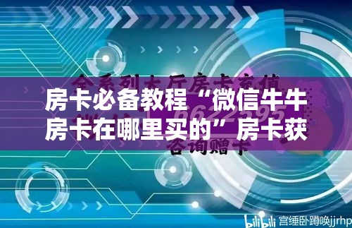 房卡必备教程“微信牛牛房卡在哪里买的”房卡获取方式
