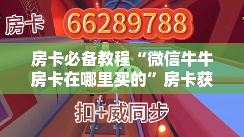 房卡必备教程“微信牛牛房卡在哪里买的”房卡获取方式