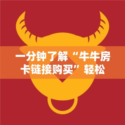 一分钟了解“牛牛房卡链接购买	”轻松获取房卡全渠道