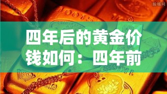 四年后的黄金价钱如何：四年前金价多少有印象吗