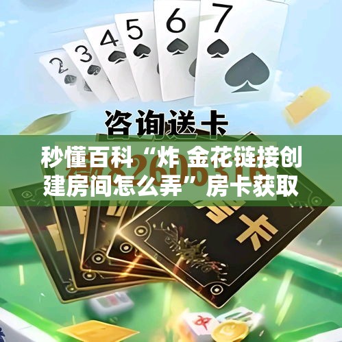 秒懂百科“炸 金花链接创建房间怎么弄”房卡获取方式