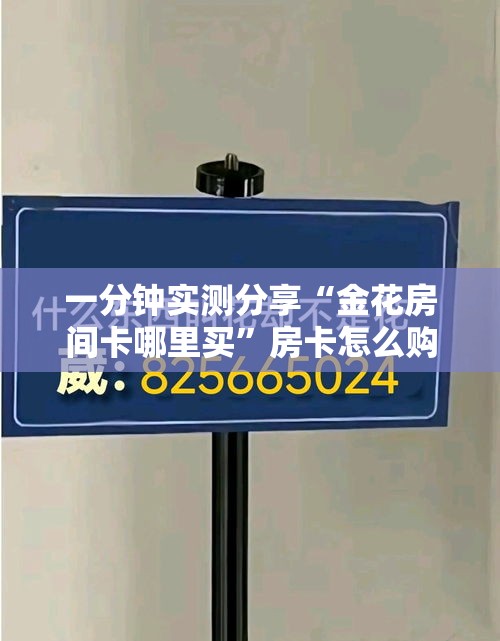 一分钟实测分享“金花房间卡哪里买	”房卡怎么购买