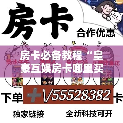 房卡必备教程“皇豪互娱房卡哪里买”详细房卡教程