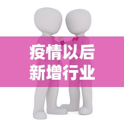 疫情以后新增行业 → 疫情新行业新商机