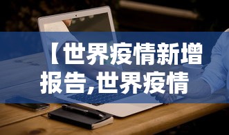 【世界疫情新增报告,世界疫情新增报告数据】