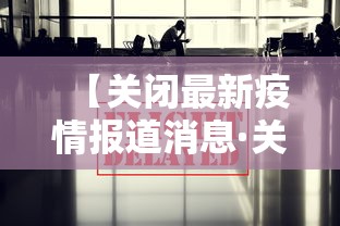 【关闭最新疫情报道消息·关闭病毒疫情】