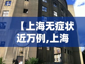 【上海无症状近万例,上海无症状感染者】