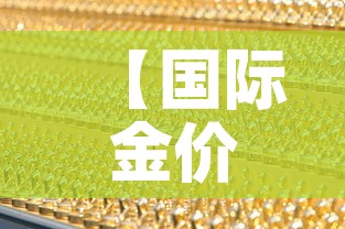 【国际金价黄金价走势,国际金价实物黄金价格】