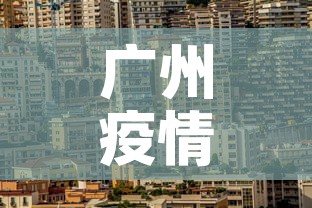 广州疫情最新29号公寓:广州疫情最新29号公寓消息 广州疫情最新29号公寓:广州疫情最新29号公寓消息