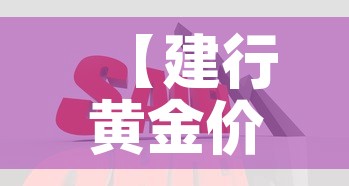 【建行黄金价格便宜的原因·为什么建行黄金价格便宜】 【建行黄金价格便宜的原因·为什么建行黄金价格便宜】