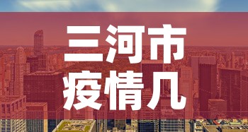 三河市疫情几天无新增:三河市疫情几天无新增病例 三河市疫情几天无新增:三河市疫情几天无新增病例
