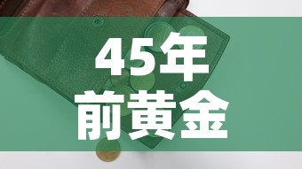 45年前黄金价格—(45年前黄金价格多少) 45年前黄金价格—(45年前黄金价格多少)