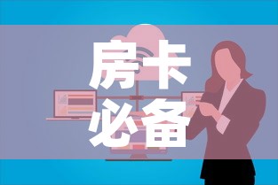 房卡必备教程“微信群金花房卡”详细房卡使用教程
