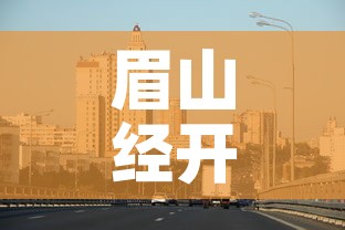 眉山经开区最新疫情—(眉山经济技术开发区) 眉山经开区最新疫情—(眉山经济技术开发区)