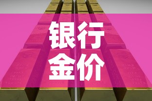 银行金价珠宝金价：银行金店黄金价格