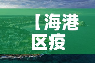 【海港区疫情新增最新消息,海港区属于哪个市?】 【海港区疫情新增最新消息,海港区属于哪个市?】