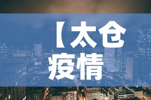 【太仓疫情风险地区最新·太仓疫情风险地区最新查询】