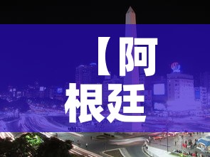 【阿根廷巴西,阿根廷巴西比赛结果】 【阿根廷巴西,阿根廷巴西比赛结果】