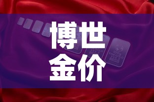 博世金价和国内金价:博世金价和国内金价一样吗 博世金价和国内金价:博世金价和国内金价一样吗