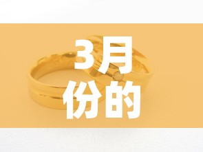 3月份的黄金价格多少钱：3月份的黄金价格是多少