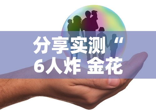 分享实测“6人炸 金花怎么开	”房卡怎么购买