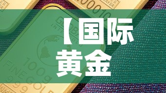 【国际黄金价格近期最高是,国际黄金价格近期最高是哪一年】 【国际黄金价格近期最高是,国际黄金价格近期最高是哪一年】