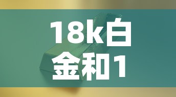 18k白金和18k黄金价格—(18k黄金与18k白金哪个价格高?) 18k白金和18k黄金价格—(18k黄金与18k白金哪个价格高?)